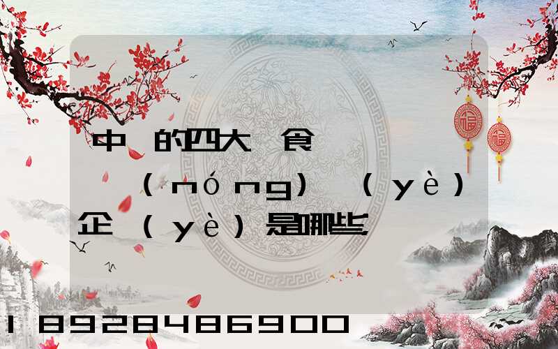 中國的四大糧食、農(nóng)業(yè)企業(yè)是哪些